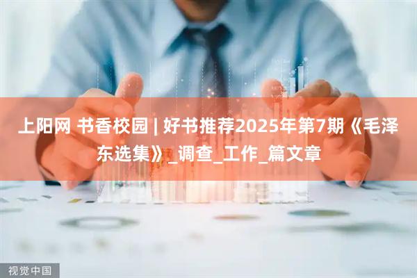 上阳网 书香校园 | 好书推荐2025年第7期《毛泽东选集》_调查_工作_篇文章