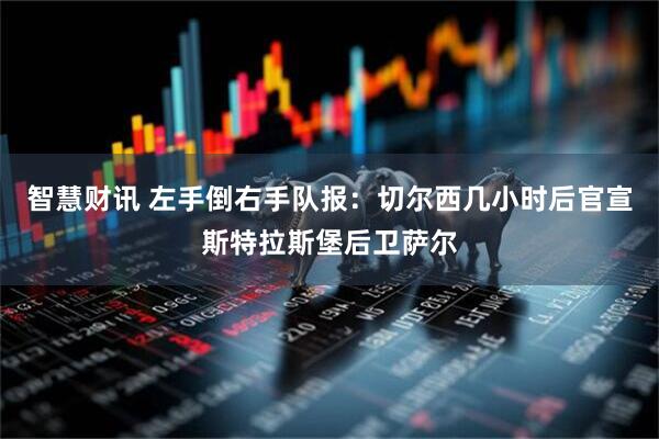 智慧财讯 左手倒右手队报：切尔西几小时后官宣斯特拉斯堡后卫萨尔