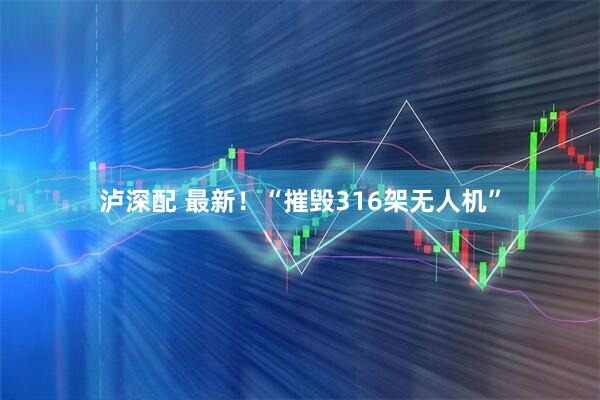 泸深配 最新！“摧毁316架无人机”