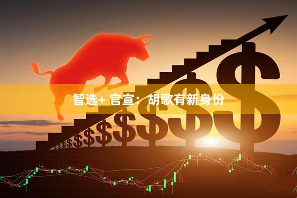 智选+ 官宣：胡歌有新身份