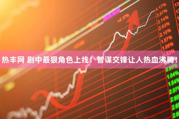 热丰网 剧中最狠角色上线！智谋交锋让人热血沸腾！