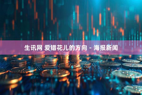 生讯网 爱错花儿的方向 - 海报新闻