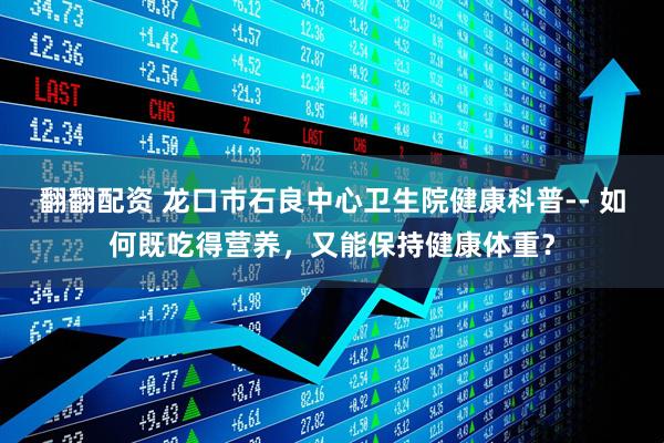 翻翻配资 龙口市石良中心卫生院健康科普-- 如何既吃得营养，又能保持健康体重？