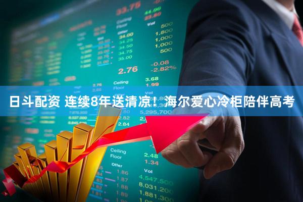 日斗配资 连续8年送清凉！海尔爱心冷柜陪伴高考