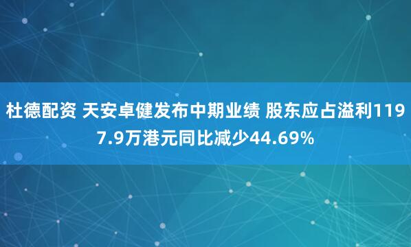 杜德配资 天安卓健发布中期业绩 股东应占溢利1197.9万港元同比减少44.69%