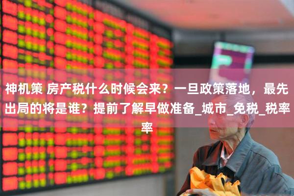 神机策 房产税什么时候会来？一旦政策落地，最先出局的将是谁？提前了解早做准备_城市_免税_税率