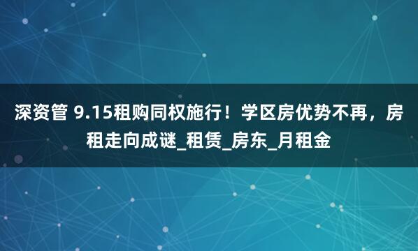 深资管 9.15租购同权施行！学区房优势不再，房租走向成谜_租赁_房东_月租金