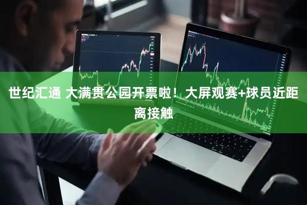 世纪汇通 大满贯公园开票啦！大屏观赛+球员近距离接触