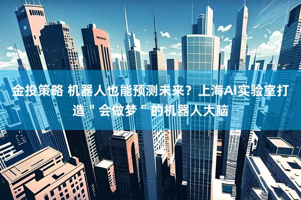 金投策略 机器人也能预测未来？上海AI实验室打造＂会做梦＂的机器人大脑