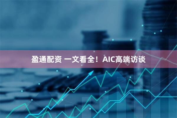 盈通配资 一文看全！AIC高端访谈