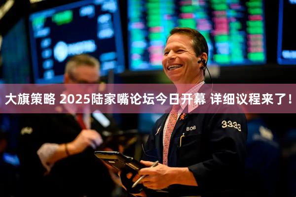 大旗策略 2025陆家嘴论坛今日开幕 详细议程来了!