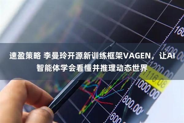速盈策略 李曼玲开源新训练框架VAGEN，让AI智能体学会看懂并推理动态世界