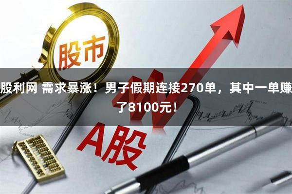 股利网 需求暴涨！男子假期连接270单，其中一单赚了8100元！