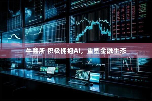 牛鑫所 积极拥抱AI，重塑金融生态