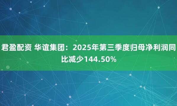 君盈配资 华谊集团：2025年第三季度归母净利润同比减少144.50%