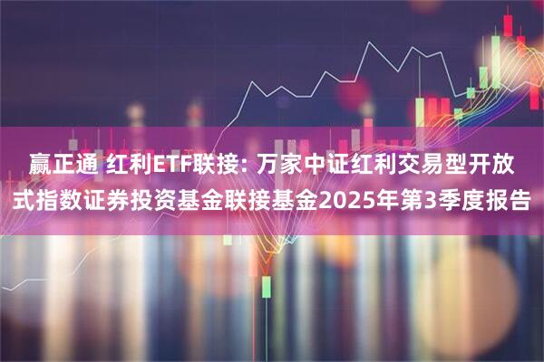 赢正通 红利ETF联接: 万家中证红利交易型开放式指数证券投资基金联接基金2025年第3季度报告