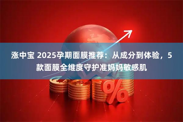 涨中宝 2025孕期面膜推荐：从成分到体验，5款面膜全维度守护准妈妈敏感肌