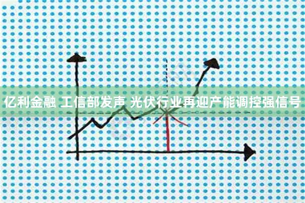 亿利金融 工信部发声 光伏行业再迎产能调控强信号