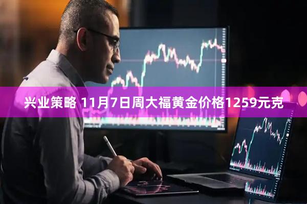 兴业策略 11月7日周大福黄金价格1259元克